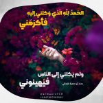 الحَمدُ لِلَّهِ الَّذي وَكَلَني إلَيهِ فَأكرَمَني