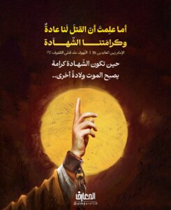 أما علمتَ أنّ القتلَ لنا عادةٌ

وكرامَتنا الشّهادَة


الإمام علي بن الحسين السجاد زين العابدين (ع)

اللّهوف علد قتلى الطّفوف (السيد بن طاووس): 162

حين تكون الشّهادة كرامة، يصبح الموت ولادةً أخرى..