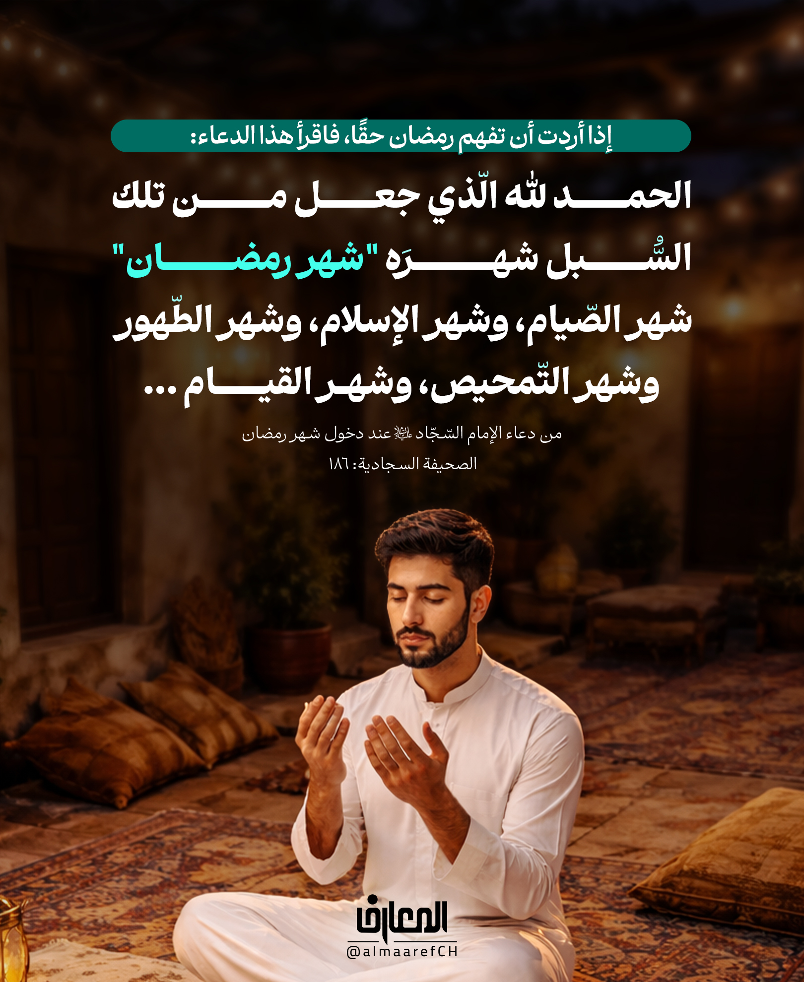 إذا أردت أن تفهم رمضان حقًا، فاقرأ هذا الدعاء:
الحمد لله الّذي جعل من تلك السُّبل شهرَه "شهر رمضان"
شهر الصّيام، وشهر الإسلام، وشهر الطّهور، وشهر التّمحيص، وشهر القيام ...
من دعاء الإمام السّجّاد (ع) عند دخول شهر رمضان
الصحيفة السجادية: 186
في ﴿الصحيفة السجادية﴾، يرسم لنا إمامنا زين العابدين (عليه السلام) ملامح شهرٍ ليس كغيره من الشهور..
شهرٌ جعله الله سبيلًا إليه، ومدرسةً للعودة، وموسمًا لإعادة تشكيل الروح.