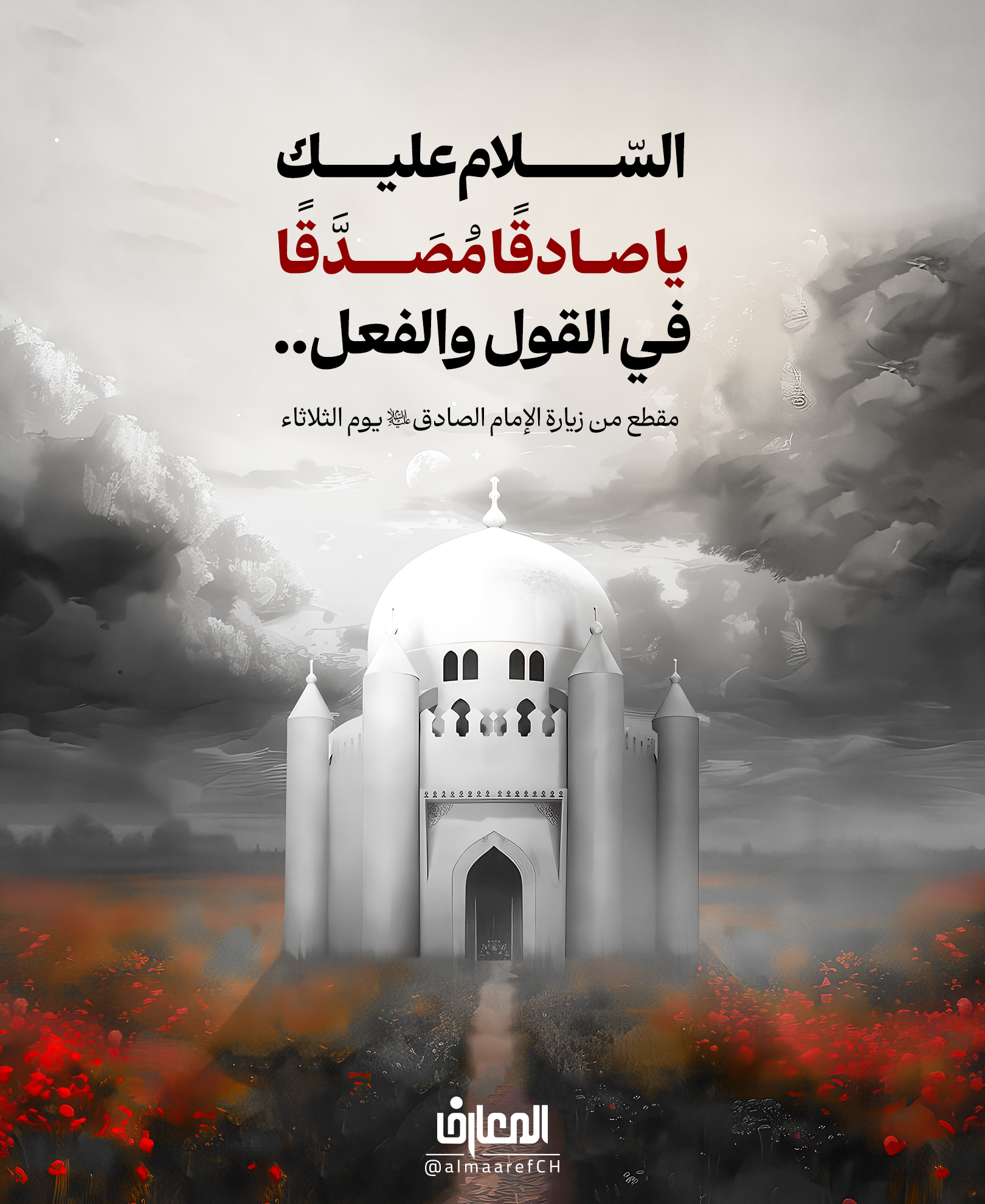 السّلام عليك يا صادقًا مُصَدَّقًا في القول والفعل..
مقطع من زيارة الإمام الصادق (ع) يوم الثلاثاء
بحار الأنوار 99: 214
روي عن الإمام جعفر بن محمد الصادق (ع) أنه قال:
مَن صَدَقَ لِسانُهُ زَكى عَمَلُه.. (الكافي 2: 104)
25 شوال