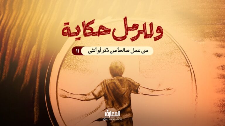 وللرمل حكاية - 11 - من عَمِل صالحًا من ذكرٍ أَو أُنثىٰ
