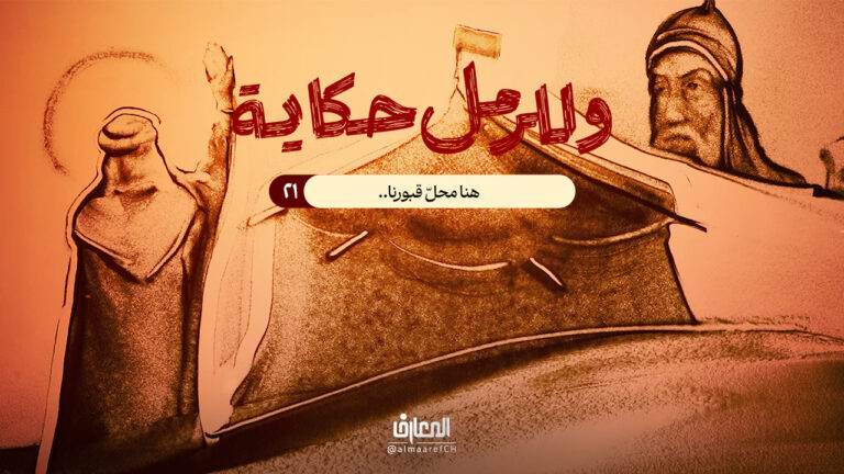 وللرمل حكاية - 21 - هنا محلّ قبورنا..