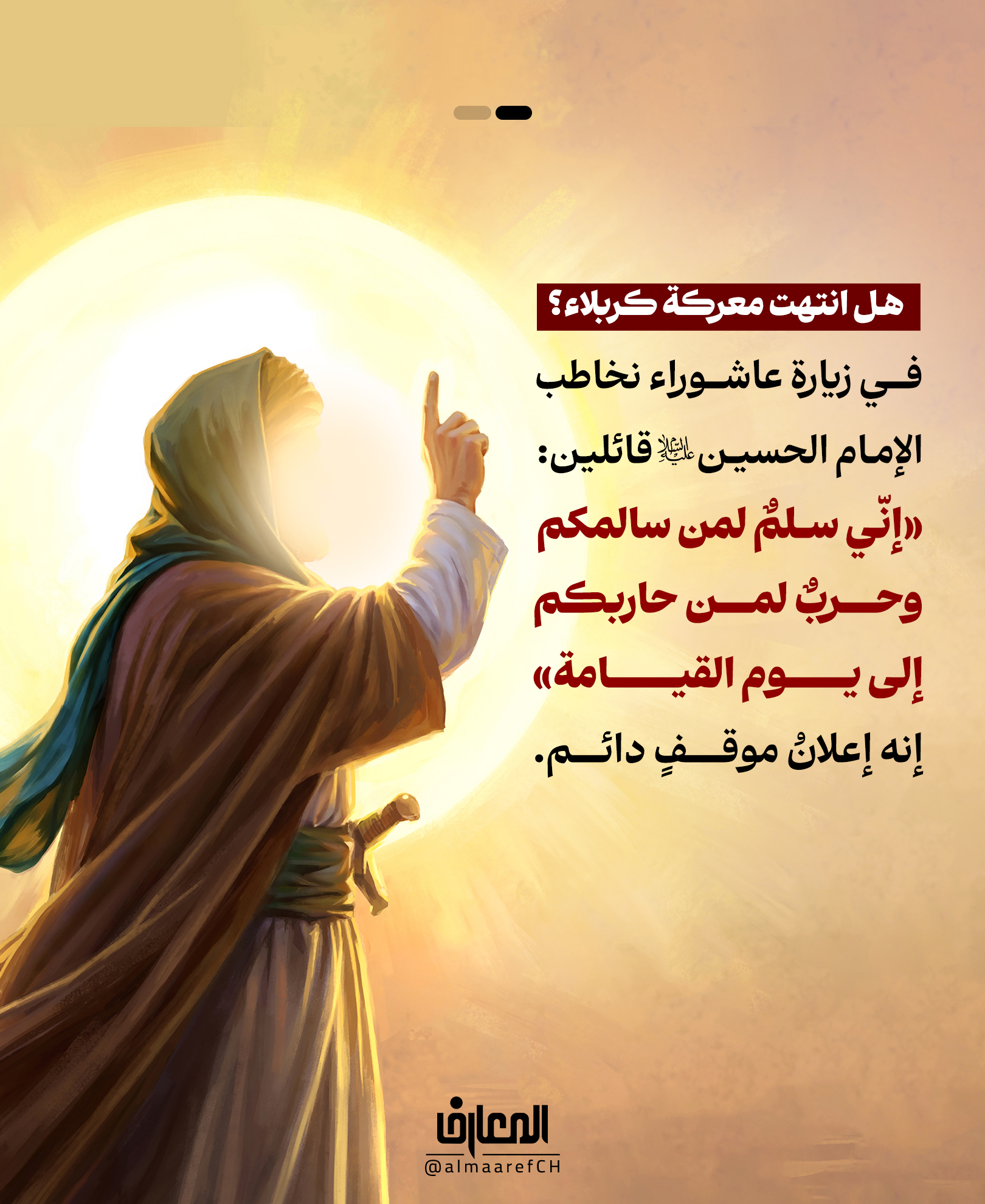 هل انتهت معركة كربلاء؟
في زيارة عاشوراء نخاطب الإمام الحسين (ع) قائلين:
«إنّي سلمٌ لمن سالمكم، وحربٌ لمن حاربكم إلى يوم القيامة»
إنه إعلانُ موقفٍ دائم.
فالمعركة بين جبهة الحسين وجبهة يزيد لم تنتهِ باستشهاد الإمام الحسين (ع)
بل هي معركةٌ مستمرة إلى يوم القيامة؛ بين الحق والباطل، والعدل والظلم، والهداية والضلال.
ظنّ بعض الناس أن كربلاء كانت معركةً انتهت في سنة 61 للهجرة..
لكن زيارة عاشوراء تقدّم لنا رؤيةً مختلفة.
فنحن لا نستحضر حدثًا من الماضي فحسب، بل نُعلن موقفًا يمتدّ إلى آخر الزمان.
فجبهة الحسين (ع) هي جبهة الحق والعدل والكرامة، وجبهة يزيد هي جبهة الظلم والطغيان والانحراف.
ولهذا، فإن السؤال الحقيقي ليس: هل كنتَ مع الحسين في كربلاء؟
بل: هل تقف اليوم في الجبهة التي يحمل مبادئها الحسين؟